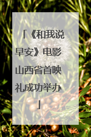 《和我说早安》电影山西省首映礼成功举办