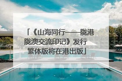 《山海同行——陇港陇澳交流印记》发行 繁体版将在港出版
