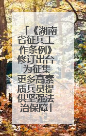 《湖南省征兵工作条例》修订出台 为征集更多高素质兵员提供坚强法治保障