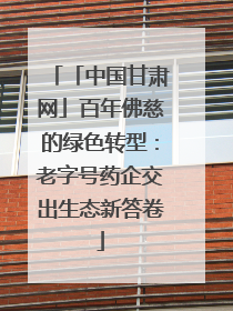 「中国甘肃网」百年佛慈的绿色转型：老字号药企交出生态新答卷