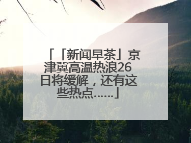 「新闻早茶」京津冀高温热浪26日将缓解，还有这些热点……