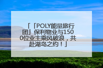 「POLY能量旅行团」保利物业与1500位业主乘风破浪，共赴湖岛之约！