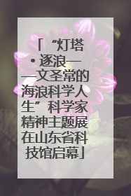 “灯塔 • 逐浪——文圣常的海浪科学人生”科学家精神主题展在山东省科技馆启幕