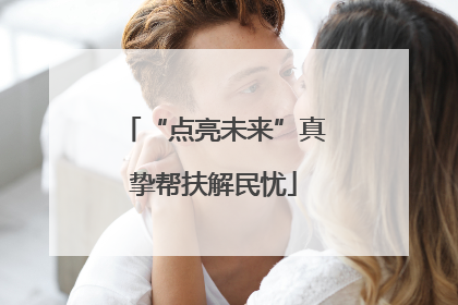 “点亮未来”真挚帮扶解民忧