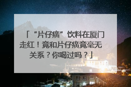 “片仔癀”饮料在厦门走红！竟和片仔癀竟毫无关系？你喝过吗？