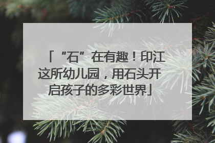 “石”在有趣！印江这所幼儿园，用石头开启孩子的多彩世界