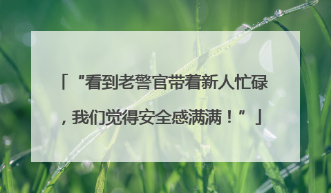 “看到老警官带着新人忙碌，我们觉得安全感满满！”