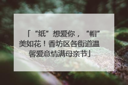 “纸”想爱你，“帽”美如花！香坊区各街道温馨爱意情满母亲节