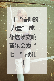 “信仰的力量” 成都这场交响音乐会为“七一”献礼
