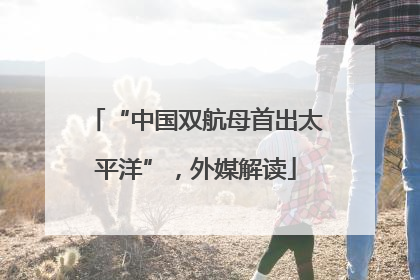 “中国双航母首出太平洋”，外媒解读