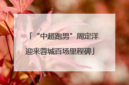 “中超跑男”周定洋迎来蓉城百场里程碑