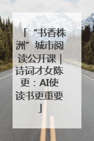 “书香株洲”城市阅读公开课｜诗词才女陈更：AI使读书更重要
