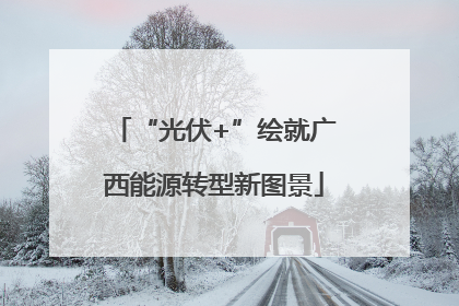 “光伏+”绘就广西能源转型新图景