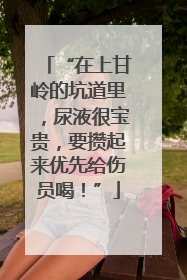 “在上甘岭的坑道里，尿液很宝贵，要攒起来优先给伤员喝！”