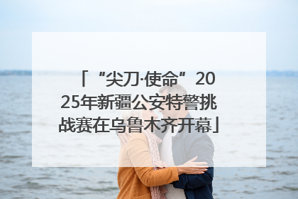“尖刀·使命”2025年新疆公安特警挑战赛在乌鲁木齐开幕