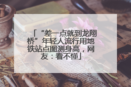 “差一点就到龙翔桥”年轻人流行用地铁站点图测身高，网友：看不懂