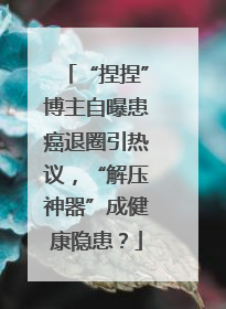 “捏捏”博主自曝患癌退圈引热议，“解压神器”成健康隐患？