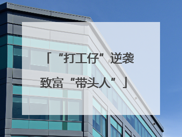 “打工仔”逆袭致富“带头人”