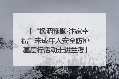 “枫调豫顺·汴家幸福”未成年人安全防护基层行活动走进兰考
