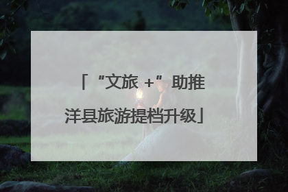 “文旅 +”助推洋县旅游提档升级