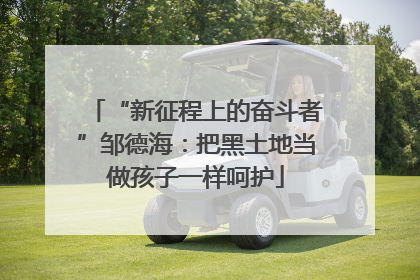 “新征程上的奋斗者”邹德海：把黑土地当做孩子一样呵护