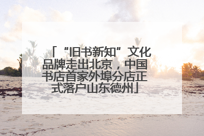 “旧书新知”文化品牌走出北京，中国书店首家外埠分店正式落户山东德州