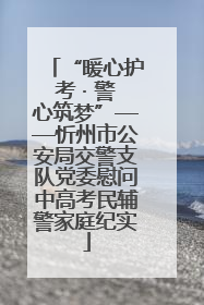 “暖心护考 · 警心筑梦”——忻州市公安局交警支队党委慰问中高考民辅警家庭纪实