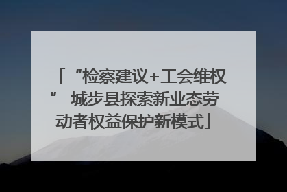 “检察建议+工会维权” 城步县探索新业态劳动者权益保护新模式