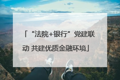 “法院+银行”党建联动 共建优质金融环境