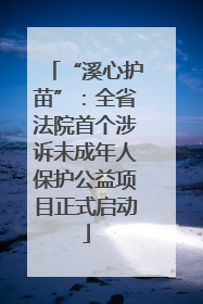 “溪心护苗”：全省法院首个涉诉未成年人保护公益项目正式启动