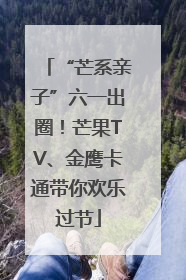 “芒系亲子”六一出圈！芒果TV、金鹰卡通带你欢乐过节