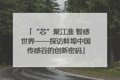 “芯”聚江淮 智感世界——探访蚌埠中国传感谷的创新密码