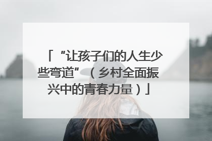 “让孩子们的人生少些弯道”（乡村全面振兴中的青春力量）