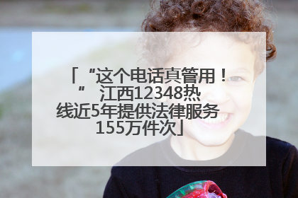 “这个电话真管用！” 江西12348热线近5年提供法律服务155万件次