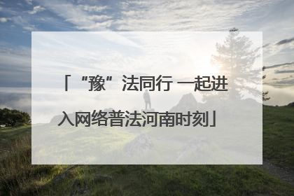 “豫”法同行 一起进入网络普法河南时刻