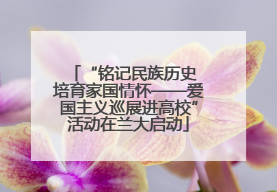 “铭记民族历史 培育家国情怀——爱国主义巡展进高校”活动在兰大启动