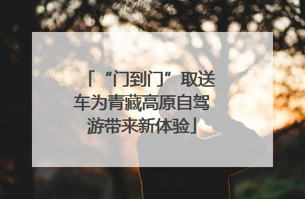 “门到门”取送车为青藏高原自驾游带来新体验