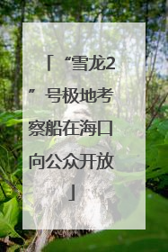 “雪龙2”号极地考察船在海口向公众开放
