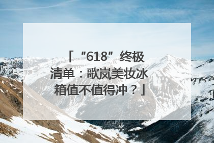 “618”终极清单：歌岚美妆冰箱值不值得冲？