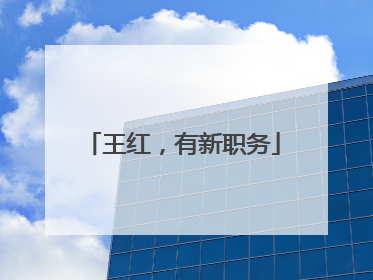 王红，有新职务