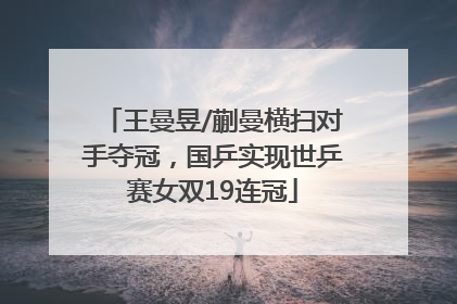 王曼昱/蒯曼横扫对手夺冠，国乒实现世乒赛女双19连冠