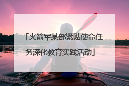 火箭军某部紧贴使命任务深化教育实践活动