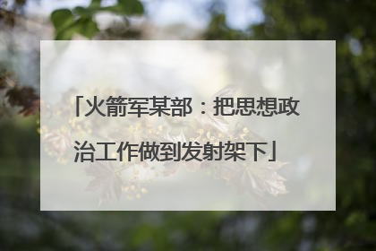 火箭军某部：把思想政治工作做到发射架下