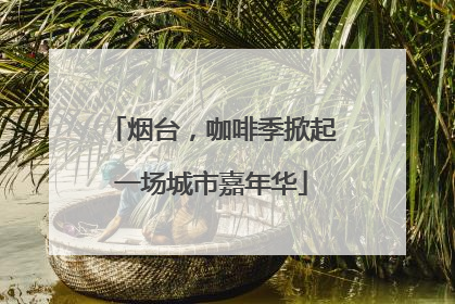 烟台，咖啡季掀起一场城市嘉年华