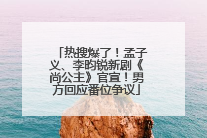 热搜爆了！孟子义、李昀锐新剧《尚公主》官宣！男方回应番位争议