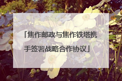 焦作邮政与焦作铁塔携手签署战略合作协议