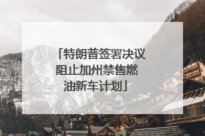 特朗普签署决议 阻止加州禁售燃油新车计划
