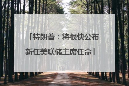 特朗普：将很快公布新任美联储主席任命