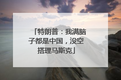 特朗普：我满脑子都是中国，没空搭理马斯克