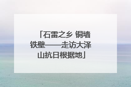 石雷之乡 铜墙铁壁——走访大泽山抗日根据地